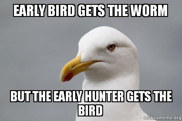 Meme: Early bird gets the worm. Early hunter gets the bird.